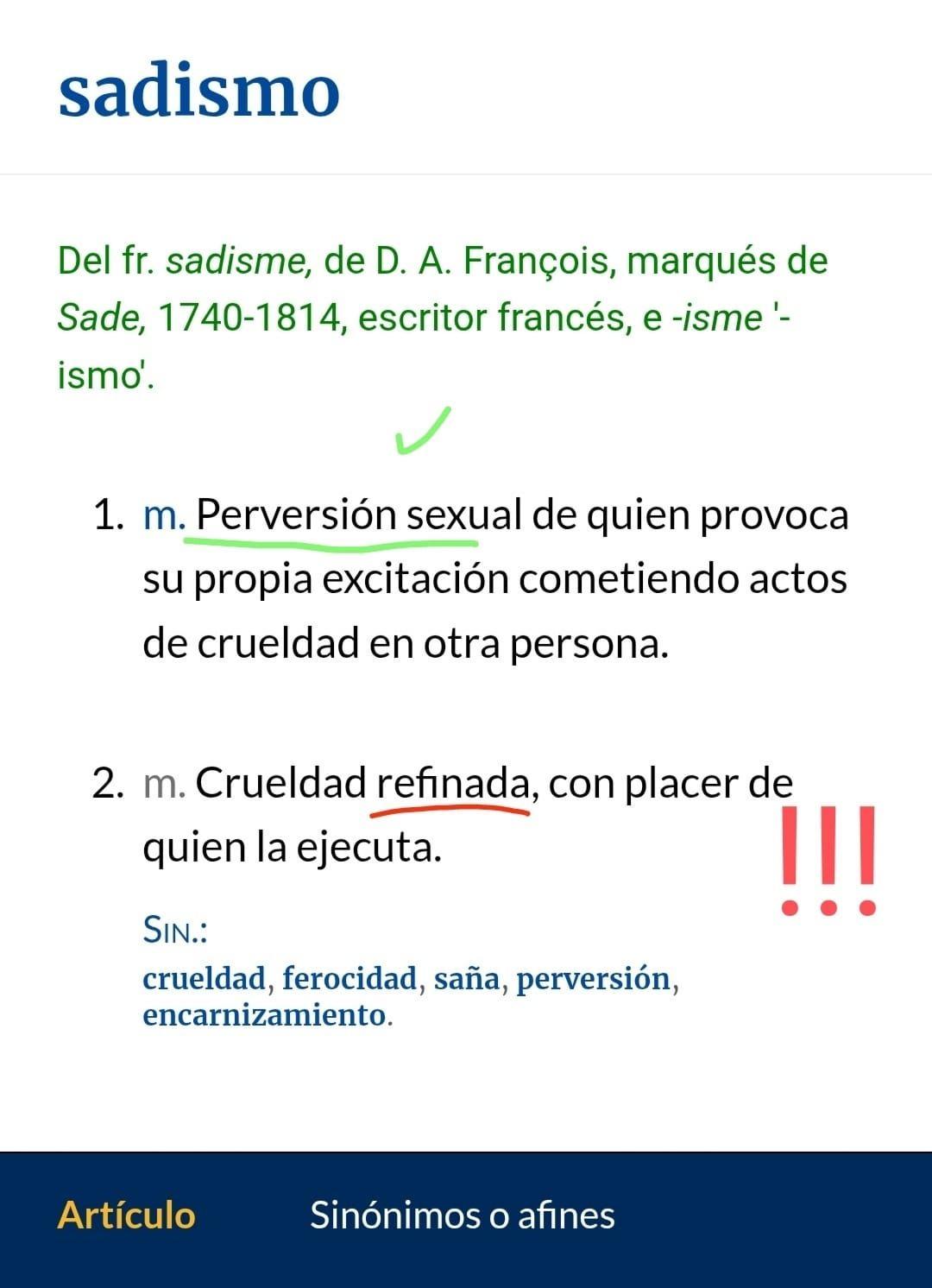Captura de pantalla del diccionario de la RAE en línea que muestra la definición de «sadismo»: 1. m. Perversión sexual de quien provoca su propia excitación cometiendo actos de crueldad en otra persona. 2. m. Crueldad refinada, con placer de quien la ejecuta.